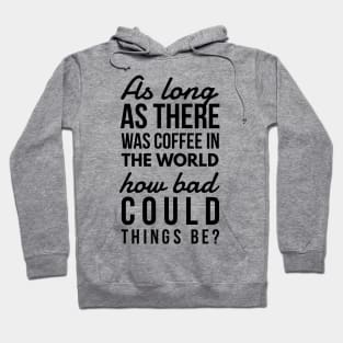 As long as there was coffee in the world how bad could things be? Hoodie